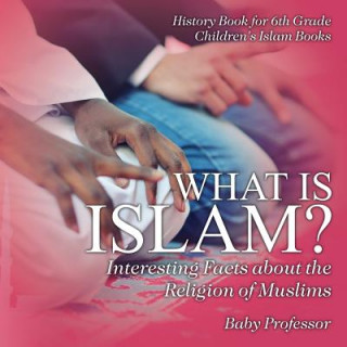 What is Islam? Interesting Facts about the Religion of Muslims - History Book for 6th Grade Children's Islam Books