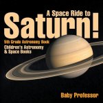 Space Ride to Saturn! 5th Grade Astronomy Book Children's Astronomy & Space Books