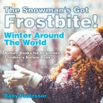 Snowman's Got A Frostbite! - Winter Around The World - Nature Books for Beginners Children's Nature Books