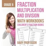 Fraction Multiplication and Division - Math Workbooks Grade 6 Children's Fraction Books