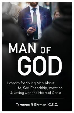 Man of God: Lessons for Young Men about Life, Sex, Friendship, Vocation, and Loving with the Heart of Christ