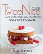 The Twice as Nice Guide: Gluten Free and Dairy Free Baking: Award Winning Recipes