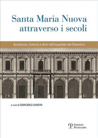 Santa Maria Nuova attraverso i secoli. Assistenza, scienza e arte nell'ospedale dei fiorentini