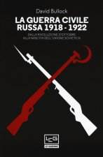 La guerra civile russa 1918-1922. Dalla Rivoluzione d'ottobre alla nascita dell'Unione sovietica