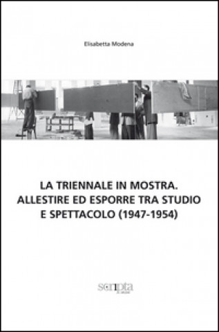 La Triennale in mostra. Allestire ed esporre tra studio e spettacolo (1947-1954)