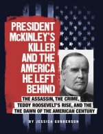 President McKinley's Killer and the America He Left Behind: The Assassin, the Crime, Teddy Roosevelt's Rise, and the Dawn of the American Century