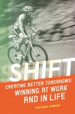 Shift: Creating Better Tomorrows: Winning at Work and in Life