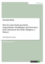 Was bei einer Taufe geschieht. Gegenstände, Handlungen und Personen beim Sakrament der Taufe (Religion, 1. Klasse)