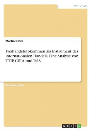 Freihandelsabkommen als Instrument des internationalen Handels. Eine Analyse von TTIP, CETA und TiSA