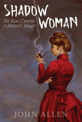 Shadow Woman: The True Creator of Sherlock Holmes