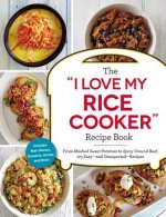 The I Love My Rice Cooker Recipe Book: From Mashed Sweet Potatoes to Spicy Ground Beef, 175 Easy--And Unexpected--Recipes