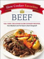 Slow Cooker Favorites Beef: 150+ Easy, Delicious Slow Cooker Recipes, from Meatloaf and Pot Roast to Beef Stroganoff