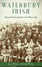 Waterbury Irish: : From the Emerald Isle to the Brass City