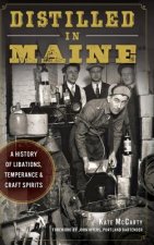 Distilled in Maine: : A History of Libations, Temperance & Craft Spirits