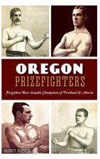 Oregon Prizefighters: : Forgotten Bare-Knuckle Champions of Portland & Astoria