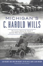 Michigan's C. Harold Wills: The Genius Behind the Model T and the Wills Sainte Claire Automobile