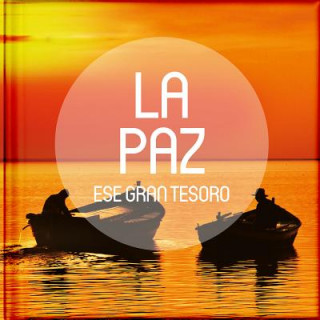 La Paz, Ese Gran Tesoro: Antologias de Relatos, Reflexiones, Poesias, Pasajes Biblicos y Frases Celebres Sobre Cinco Grandes Tesoros de la Vida