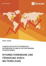 Mitarbeiterbindung und Foerderung durch Weiterbildung. Chancen fur ein mittelstandisches Unternehmen im Hinblick auf den demographischen Wandel