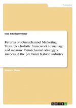 Returns on Omnichannel Marketing. Towards a holistic framework to manage and measure Omnichannel strategy's success in the premium fashion industry