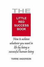 The Little Red Success Book: How To Achieve Whatever You Want Out Of Life