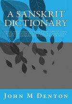 A Sanskrit Dictionary: A Concise Sanskrit Dictionary of Words from Principal Traditional Scriptures, Major Philosophical Works and Various Grammar Tex