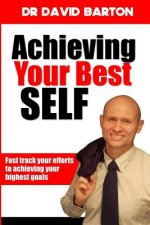 Achieving Your Best Self: Fast Track Your Efforts to Achieving Your Highest Goals
