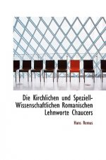 Die Kirchlichen Und Speziell-Wissenschaftlichen Romanischen Lehnworte Chaucers