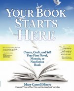 Your Book Starts Here: Create, Craft, and Sell Your First Novel, Memoir, or Nonfiction Book