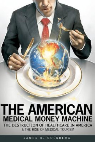 The American Medical Money Machine: The Destruction of Health Care in America and the Rise of Medical Tourism