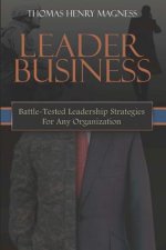 Leader Business: Battle-Tested Leadership Strategies For Any Organization
