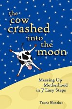 The Cow Crashed into the Moon: Messing up Motherhood in 7 Easy Steps