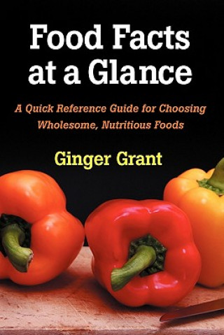 Food Facts At A Glance: A Quick Reference Guide for Choosing Wholesome, Nutritious Foods