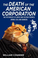The Death of the American Corporation: The Psychology of Greed and Destructiveness Among CEOs and Bankers