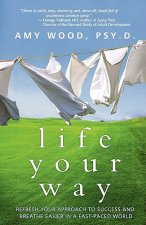 Life Your Way: Refresh Your Approach to Success and Breathe Easier in a Fast-Paced World