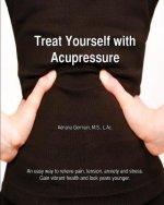 Treat Yourself with Acupressure: An easy way to relieve pain, tension, anxiety and stress. Gain vibrant health and look years younger.