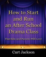 How to Start and Run an After School Drama Class: That Kids (and Parents) Will Love!