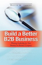Build a Better B2B Business: Winning Leadership for Your Business - to - Business Company