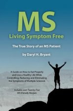 MS - Living Symptom Free: The True Story of an MS Patient: A Guide on How to Eat Properly and Live a Healthy Life while Controlling, Reducing, a