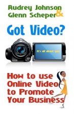 Got Video?: How to use Online Video to Promote Your Business