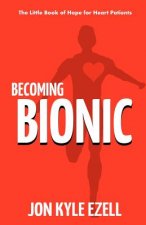Becoming Bionic: The Little Book of Hope for Heart Patients