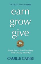 Earn, Grow, Give: Simple Steps to Grow Your Money While Creating a Rich Life