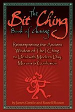 The Bit Ching Book of Change: Reinterpreting the Ancient Wisdom of The I Ching to Deal with Modern Day Morons & Confusion