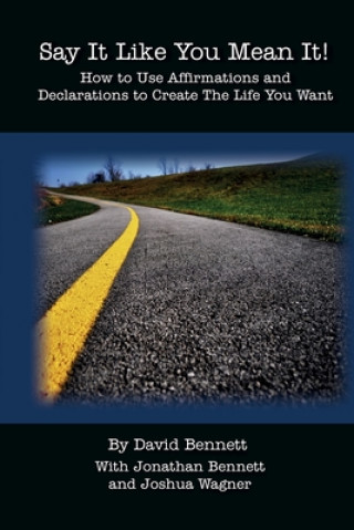 Say It Like You Mean It!: How to Use Affirmations and Declarations To Create the Life You Want