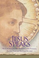 Jesus Speaks: With the Disciples Who Followed in His Footsteps: The Lost Years and Teachings Revealed