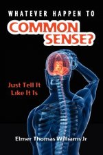 Whatever Happen To Common Sense?: Just Tell It Like It Is