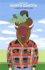 How to Be: NORTH DAKOTA: A Guide to the Plains