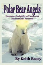Polar Bear Angels: Humorous, Insightful and Irreverent Stories from a Reverend