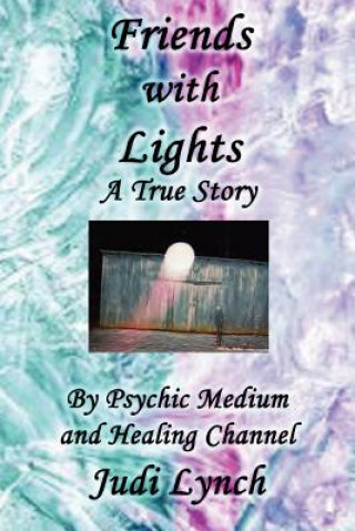 Friends with Lights: A True Story by Psychic Medium and Healing Channel Judi Lynch
