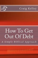 How to Get Out of Debt: A Simple Biblical Approach to Living Debt-Free