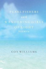 Pearl Fishers and Wandering Girls of Light: Poems by Coy Williams